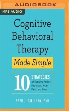 Cognitive Behavioral Therapy Made Simple: 10 Strategies for Managing Anxiety, Depression, Anger, Panic, and Worry - Gillihan, Seth J.