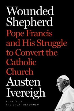 Wounded Shepherd: Pope Francis and His Struggle to Convert the Catholic Church - Ivereigh, Austen