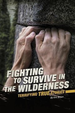 Fighting to Survive in the Wilderness: Terrifying True Stories - Braun, Eric