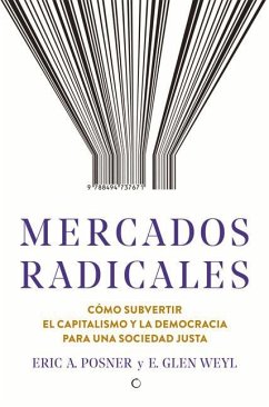 Mercados Radicales: Cómo Subvertir El Capitalismo Y La Democracia Para Lograr Una Sociedad Justa - Posner, Eric A.