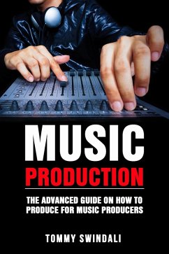 Music Production: The Advanced Guide On How to Produce for Music Producers (eBook, ePUB) - Swindali, Tommy
