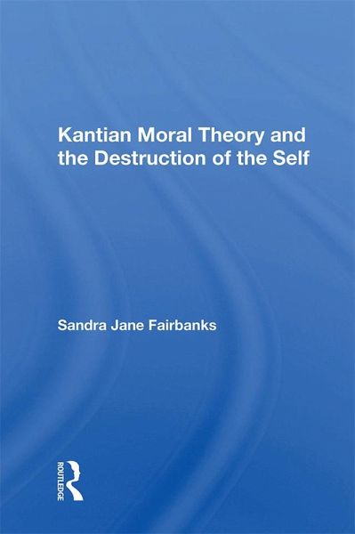 Kantian Moral Theory And The Destruction Of The Self (eBook, PDF) Kantian Moral Theory And The Destruction Of The Self (eBook, PDF)
