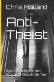 Anti-Theist: Against Religion: And Why You Should Be Too!