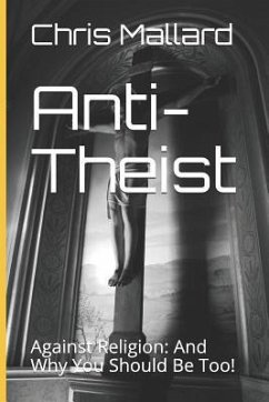 Anti-Theist: Against Religion: And Why You Should Be Too! - Mallard, Chris