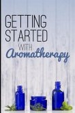 Getting Started with Aromatherapy: A Beginner's Guide to Discovering the Benefits of Essential Oils