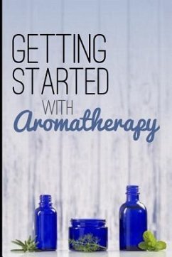Getting Started with Aromatherapy: A Beginner's Guide to Discovering the Benefits of Essential Oils - Bliss, Creative