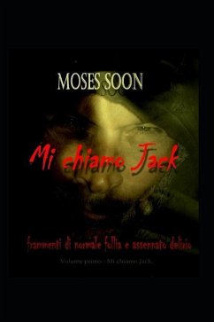 Frammenti normale follia e assennato delirio volume primo: Mi chiamo Jack - Soon, Moses