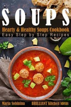 Soups: Hearty & Healthy Soups Cookbook. Easy Step by Step Recipes. - Sobinina, Maria