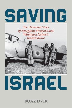 Saving Israel: The Unknown Story of Smuggling Weapons and Winning a Nation's Independence - Dvir, Boaz