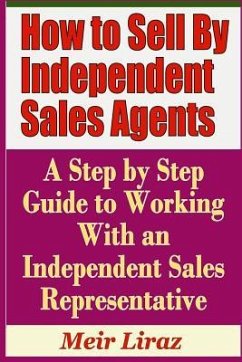 How to Sell by Independent Sales Agents - A Step by Step Guide to Working with an Independent Sales Representative - Liraz, Meir