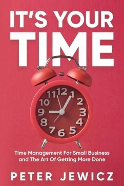 It's Your Time: Time Management For Small Business and The Art Of Getting More Done - Jewicz, Peter