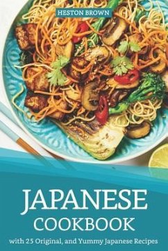 Japanese Cookbook with 25 Original, and Yummy Japanese Recipes: Satisfy Your Desire for Japanese Cuisine - Brown, Heston