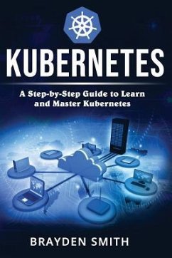 Kubernetes: A Step-by-Step Guide to Learn and Master Kubernetes - Smith, Brayden