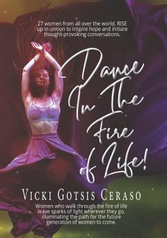 Dance in the Fire of Life: Women Who Walk Through the Fire of Life Leave Sparks of Light Wherever They Go, Illuminating the Path for the Future G - Ceraso, Vicki Gotsis