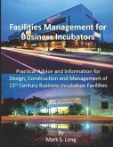 Facilities Management for Business Incubators: Practical Advice and Information for Design, Construction and Management of 21st Century Business Incub