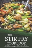 The Stir Fry Cookbook with 25 Amazing and Delicious Recipes: Journey Through the World of Stir Fry