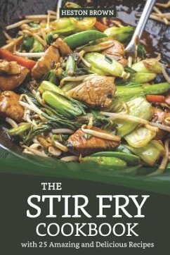 The Stir Fry Cookbook with 25 Amazing and Delicious Recipes: Journey Through the World of Stir Fry - Brown, Heston