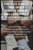 Stratégies Secrètes Pour Gagner Beaucoup d'Argent Dans l'Entreprise À Plusieurs Niveaux: Développer Vos Compétences En Vente, Apprendre À Réussir Dans