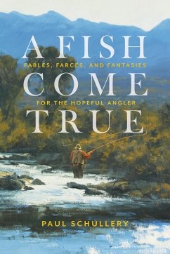 A Fish Come True: Fables, Farces, and Fantasies for the Hopeful Angler - Schullery, Paul