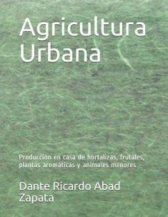 Agricultura Urbana: Producción en casa de hortalizas, frutales, plantas aromáticas y animales menores - Espinoza Arias, Elvira; Abad Zapata, Dante Ricardo