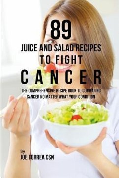 89 Juice and Salad Recipes to Fight Cancer: The Comprehensive Recipe Book to Combating Cancer No Matter What Your Condition - Correa Csn, Joe