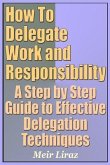 How to Delegate Work and Responsibility - A Step by Step Guide to Effective Delegation Techniques