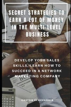 Secret Strategies to Earn a Lot of Money in the Multi-Level Business: Develop Your Sales Skills, Learn How to Succeed in a Network Marketing Company - Echevarria, Gaston