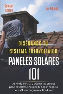 Diseñando Tu Sistema Fotovoltaico Paneles Solares 101 1ra. Edición: Aprende a Como Instalar Y Diseñar Tus Propios Paneles Solares. Energiza Tu Hogar, - Delfin Cota, Alan Adrian; Edison, Samuel