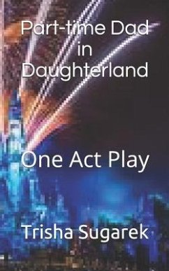 Part-Time Dad in Daughterland: One Act Play - Sugarek, Trisha