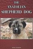 The Anatolian Shepherd Dog: A Complete and Comprehensive Beginners Guide To: Buying, Owning, Health, Grooming, Training, Obedience, Understanding