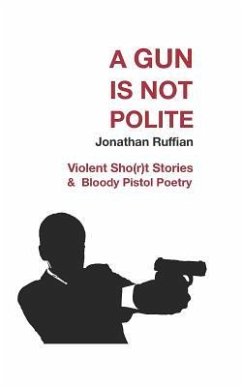 A Gun Is Not Polite: Violent Sho(r)T Stories & Bloody Pistol Poetry - Ruffian, Jonathan