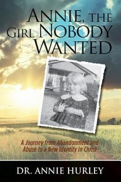 Annie, the Girl Nobody Wanted: A Journey from Abandonment and Abuse to a New Identity in Christ - Hurley, Dr Annie