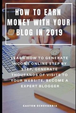 How to Earn Money with Your Blog in 2019: Learn How to Generate Income Online Step by Step, Generate Thousands of Visits to Your Website, Become a Exp - Echevarria, Gaston