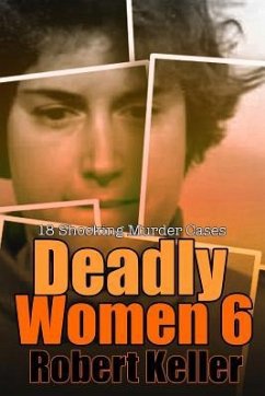 Deadly Women Volume 6: 18 Shocking True Crime Cases of Women Who Kill - Keller, Robert