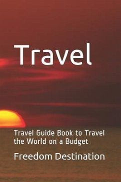 Travel: Travel Guide Book to Travel the World on a Budget - Destination, Freedom