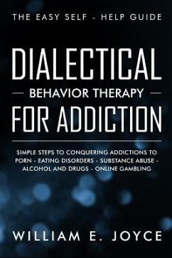 Dialectical Behavior Therapy for Addiction: The Easy Self - Help Guide - Simple Steps to Conquering Addictions to Porn - Eating Disorders - Substance - Joyce, William E.