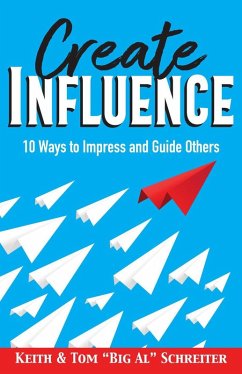 Create Influence: 10 Ways to Impress and Guide Others (eBook, ePUB) - Schreiter, Keith; Schreiter, Tom "Big Al"