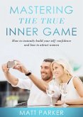 Mastering the True Inner Game (How To Build Up Your Self-Confidence And Be Attractive To Women) (eBook, ePUB)