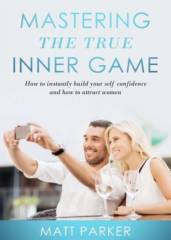 Mastering the True Inner Game (How To Build Up Your Self-Confidence And Be Attractive To Women) (eBook, ePUB) - Parker, Matt