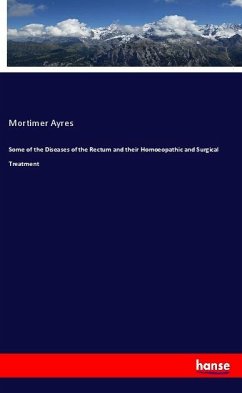 Some of the Diseases of the Rectum and their Homoeopathic and Surgical Treatment - Ayres, Mortimer