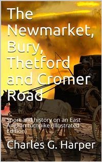 The Newmarket, Bury, Thetford and Cromer Road / Sport and history on an East Anglian turnpike (eBook, PDF) - G. Harper, Charles