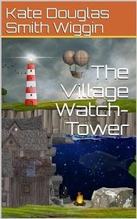 The Village Watch-Tower (eBook, PDF) - Douglas Smith Wiggin, Kate