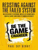 Resisting Against the Failed System: Build Resilience to Overcome Unfulfilled Circumstances. Gravitate Above Limitations By Thinking Differently (eBook, ePUB)