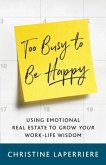 Too Busy to Be Happy: Using Emotional Real Estate to Grow Your Work-Life Wisdom