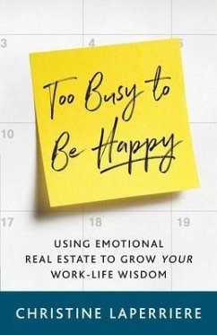 Too Busy to Be Happy: Using Emotional Real Estate to Grow Your Work-Life Wisdom - Laperriere, Christine