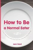How to Be a Normal Eater: Finally Make Peace with Food and Live a Life Free From Dieting