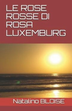 Le Rose Rosse Di Rosa Luxemburg - Bloise, Natalino Cesare