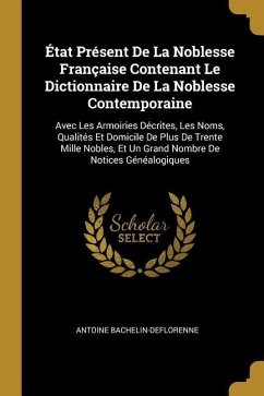 État Présent De La Noblesse Française Contenant Le Dictionnaire De La Noblesse Contemporaine: Avec Les Armoiries Décrites, Les Noms, Qualités Et Domic