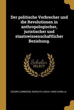 Der Politische Verbrecher Und Die Revolutionen in Anthropologischer, Juristischer Und Staatswissenschaftlicher Beziehung.