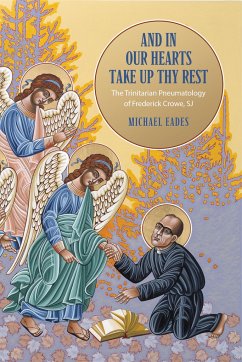 And in Our Hearts Take Up Thy Rest: The Trinitarian Pneumatology of Frederick Crowe, Sj - Eades, Michael